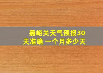 嘉峪关天气预报30天准确 一个月多少天